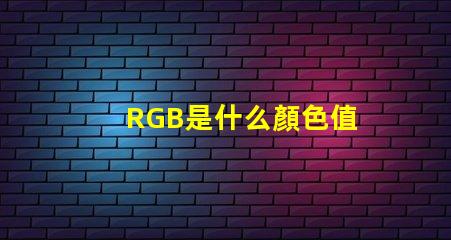 RGB是什么顏色值 rgb顏色模式是什么意思